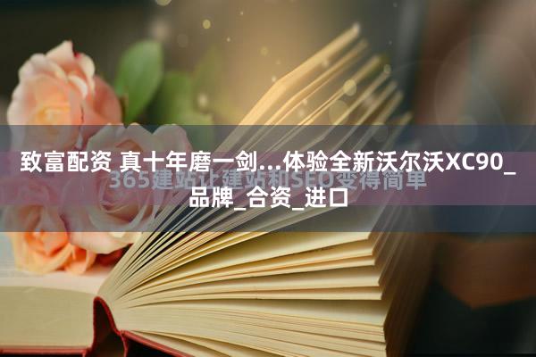 致富配资 真十年磨一剑...体验全新沃尔沃XC90_品牌_合资_进口