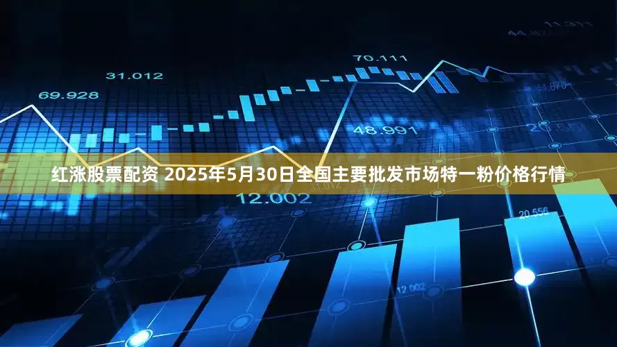 红涨股票配资 2025年5月30日全国主要批发市场特一粉价格行情