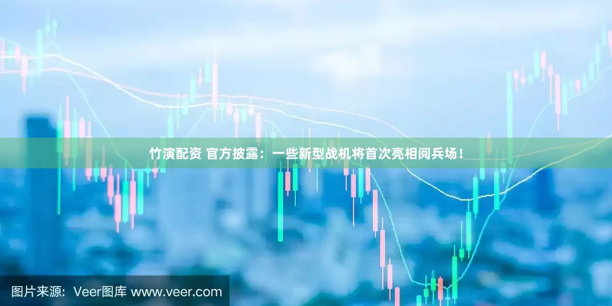 竹演配资 官方披露：一些新型战机将首次亮相阅兵场！