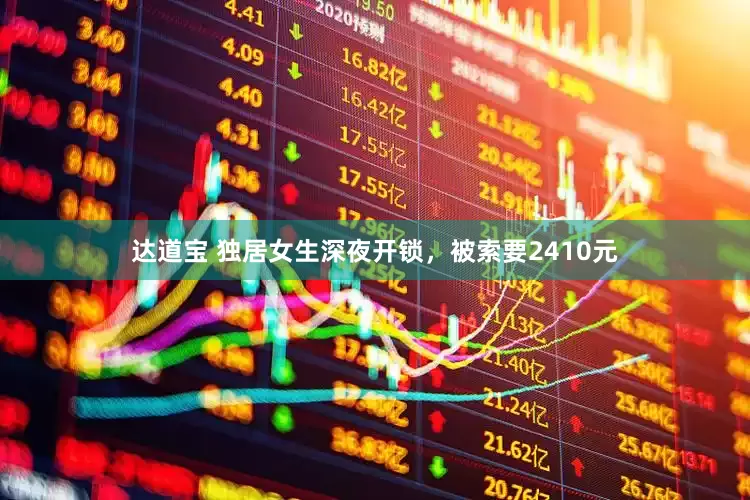 达道宝 独居女生深夜开锁，被索要2410元