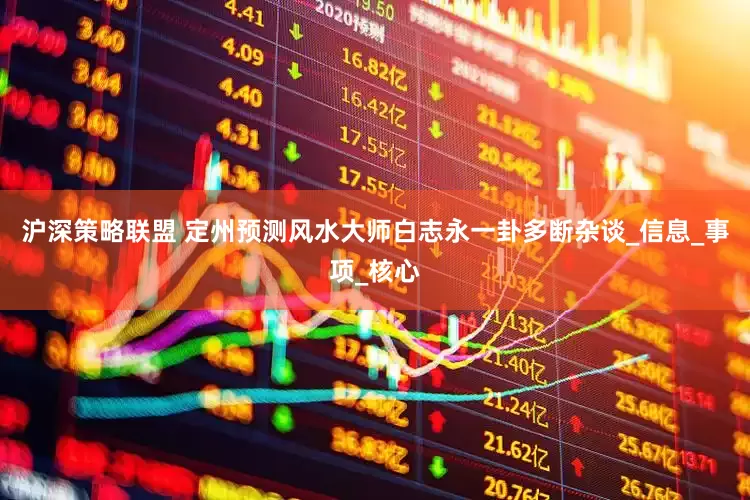 沪深策略联盟 定州预测风水大师白志永一卦多断杂谈_信息_事项_核心