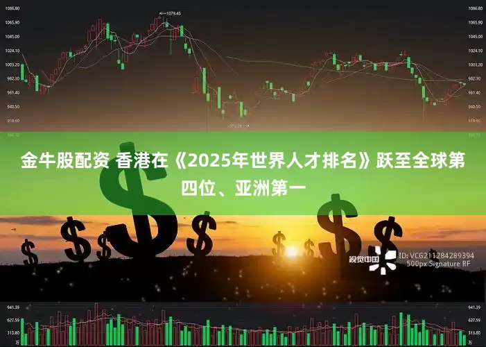 金牛股配资 香港在《2025年世界人才排名》跃至全球第四位、亚洲第一