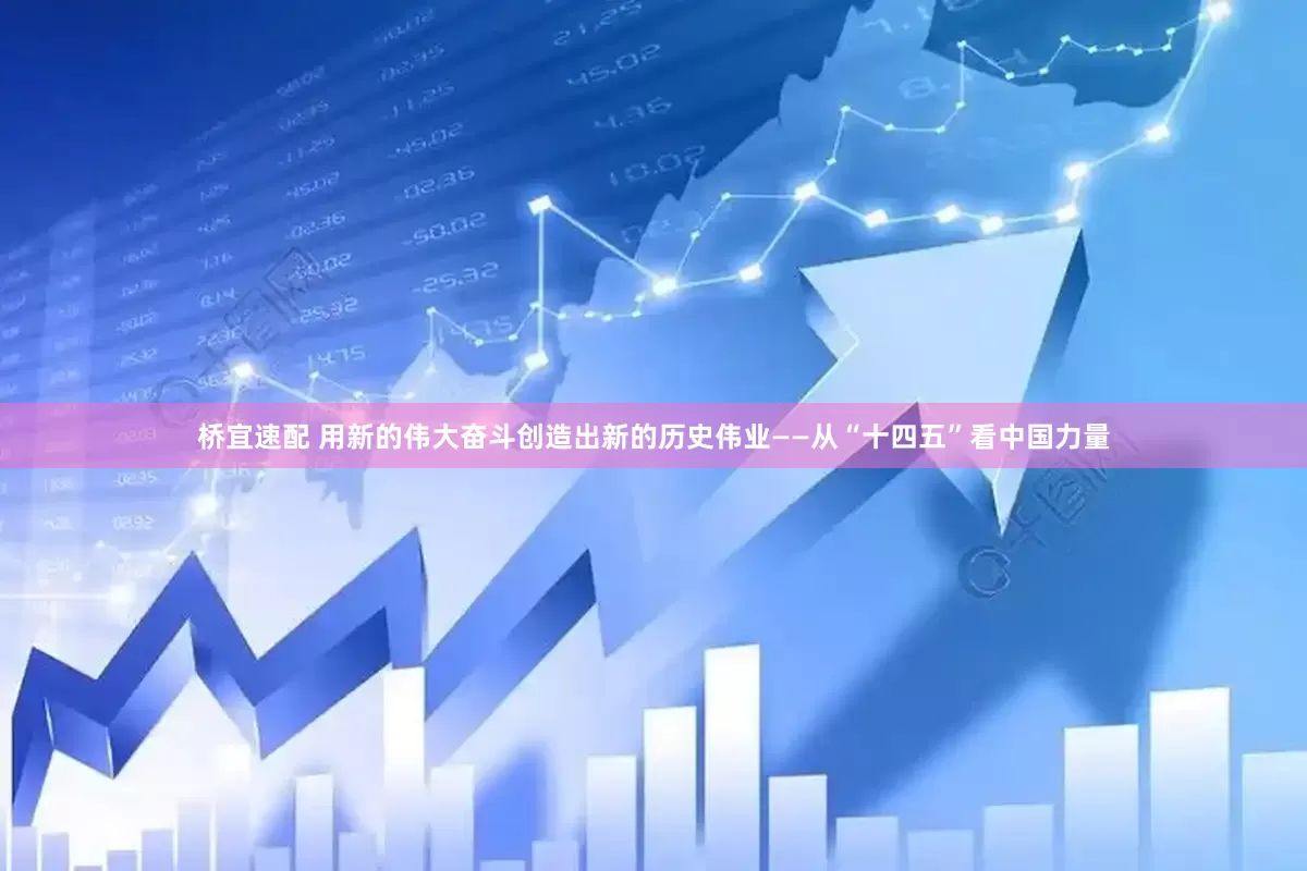 桥宜速配 用新的伟大奋斗创造出新的历史伟业——从“十四五”看中国力量