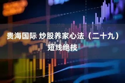贵海国际 炒股养家心法（二十九）短线绝技