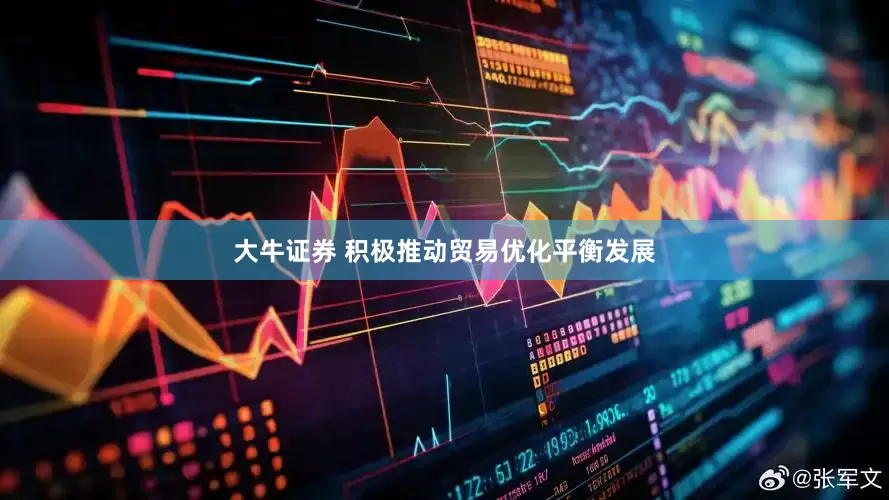 大牛证券 积极推动贸易优化平衡发展